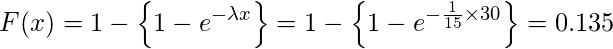  \displaystyle F(x)=1- \left\{1-e^{- \lambda x} \right\}=1- \left\{1-e^{- \frac{1}{15} \times  30} \right\}=0.135 