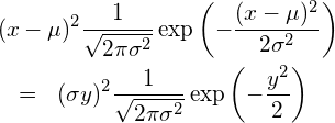  \begin{eqnarray*} \displaystyle \lefteqn{(x-\mu)^2 \frac{1}{\sqrt{2\pi \sigma^2}} \exp \left(-\frac{(x-\mu)^2} {2\sigma^2} \right) } \\ &=& (\sigma y)^2 \frac{1}{\sqrt{2\pi \sigma^2}}  \exp \left(-\frac{y^2} {2} \right) \end{eqnarray*} 
