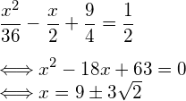  \vspace{3mm} \displaystyle  \frac{x^2}{36} -\frac{x}{2} + \frac{9}{4} = \frac{1}{2} \\ \Longleftrightarrow x^2 -18x + 63 = 0 \\  \Longleftrightarrow x = 9 \pm 3\sqrt{2} 