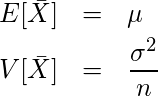  \begin{eqnarray*} E[\bar{X}]&=&\mu \\  \displaystyle V[\bar{X}]&=&\frac{\sigma^2}{n} \end{eqnarray*} 