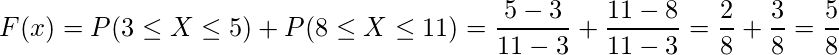  \displaystyle F(x)=P(3 \leq X \leq 5)+P(8 \leq X \leq 11)= \frac{5-3}{11-3} + \frac{11-8}{11-3} = \frac{2}{8} + \frac{3}{8} =  \frac{5}{8} 