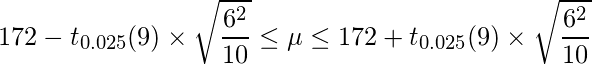  \displaystyle 172-t_{0.025}(9) \times \sqrt{\frac{6^{2}}{10}} \leq \mu  \leq 172+t_{0.025}(9) \times \sqrt{\frac{6^{2}}{10}} 