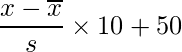  \displaystyle \frac{x- \overline{x}}{s} \times 10 + 50 