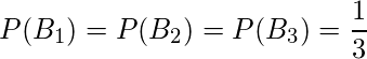  P(B_1)= P(B_2)=P(B_3)= \displaystyle \frac{1}{3} 