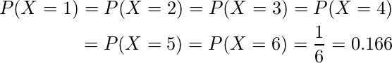  \begin{eqnarray*} \displaystyle P(X=1)=P(X=2)=P(X=3)=P(X=4) \\ =P(X=5)=P(X=6)=\frac {1}{6}=0.166 \end{eqnarray*} 