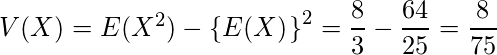  V(X)=E(X^2)-\left\{E(X)^\right\}^2=\displaystyle\frac{8}{3} - \displaystyle\frac{64}{25} =\displaystyle \frac{8}{75} 