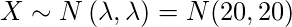  X \sim N \left( \lambda, \lambda \right) = N(20,20) 