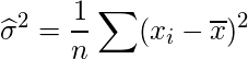  \displaystyle \widehat{\sigma}^2=\frac{1}{n} \sum(x_i-\overline{x})^2  
