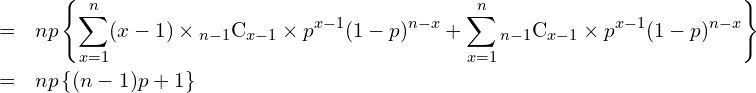  \begin{eqnarray*} \displaystyle &=& np \left\{ \sum_{x=1}^n (x-1) \times {}_{n-1} \mathrm{C}_{x-1} \times p^{x-1} (1-p)^{n-x} + \sum_{x=1}^n {}_{n-1} \mathrm{C}_{x-1} \times p^{x-1} (1-p)^{n-x} \right\} \\ &=& np \left\{ (n-1)p + 1 \right\} \\ \end{eqnarray*} 
