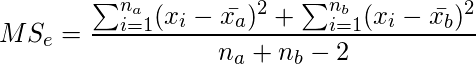  \setcounter{equation*}{6} \begin{equation*} \displaystyle MS_e=\frac{\sum _{i=1}^{n_a} (x_i- \bar{x_a})^2 +\sum _{i=1}^{n_b} (x_i- \bar{x_b})^2}{n_a+n_b-2} \end{equation*} 