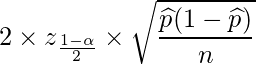  \displaystyle 2 \times z_{\frac{1-\alpha}{2}} \times \sqrt{\frac{\widehat{p}(1-\widehat{p})}{n}} 