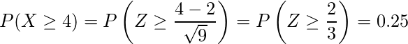  \displaystyle P(X \geq 4) = P\left(Z\geq \frac{4-2}{\sqrt{9}} \right) = P \left(Z \geq \frac{2}{3} \right) = 0.25 