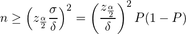  \displaystyle  n \geq \left( z_\frac{\alpha}{2} \frac{\sigma}{\delta} \right)^2 = \left( \frac{z_\frac{\alpha}{2}}{\delta} \right)^2 P(1-P) 