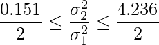  \displaystyle \frac{0.151}{2} \leq \frac{\sigma^2_2}{\sigma^2_1} \leq \frac{4.236}{2} 