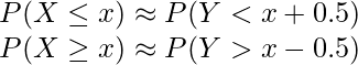  P(X \leq x) \approx P(Y<x+0.5) \\ P(X \geq x) \approx P(Y>x-0.5) \\ 