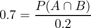  0.7 = \displaystyle \frac{P(A \cap B)}{0.2} 