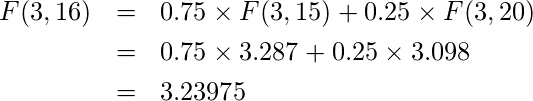  \begin{eqnarray*} F(3,16) &=& 0.75 \times F(3,15) + 0.25 \times F(3,20) \\ &=& 0.75 \times 3.287 + 0.25 \times 3.098\\ &=& 3.23975  \end{eqnarray*} 