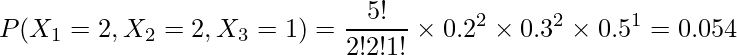  \begin{eqnarray*} \displaystyle P(X_1 = 2, X_2 = 2, X_3 = 1) = \frac{5!}{2!2!1!} \times 0.2^{2} \times 0.3^{2} \times 0.5^{1} = 0.054 \\ \end{eqnarray*} 