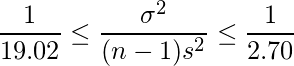 \displaystyle \frac{1}{19.02} \leq \frac{\sigma^{2}}{(n-1)s^{2}} \leq \frac{1}{2.70}  