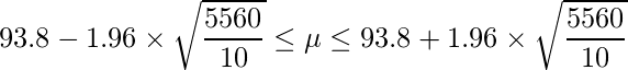  \displaystyle 93.8-1.96 \times \sqrt{\frac{5560}{10}} \leq \mu \leq 93.8+1.96 \times \sqrt{\frac{5560}{10}} 