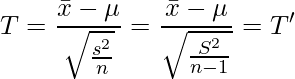  \displaystyle T = \frac{\bar{x}-\mu}{\sqrt{\frac{s^2}{n}}} = \frac{\bar{x}-\mu}{\sqrt{\frac{S^2}{n-1}}}=T' 