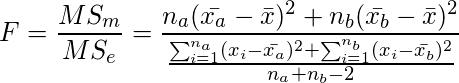  \setcounter{equation*}{7} \begin{equation*} \displaystyle F=\frac{MS_m}{MS_e}=\frac{n_a(\bar{x_a}- \bar{x})^2 + n_b(\bar{x_b}- \bar{x})^2}{\frac{\sum _{i=1}^{n_a} (x_i- \bar{x_a})^2 +\sum _{i=1}^{n_b} (x_i- \bar{x_b})^2}{n_a+n_b-2}} \end{equation*} 