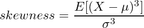 \displaystyle skewness = \frac{E[(X-\mu)^3]}{\sigma^3} 