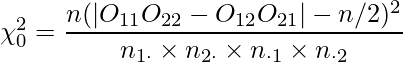  \chi_{0}^{2} = \displaystyle \frac {n(|O_{11}O_{22} - O_{12}O_{21}| - n/2)^{2}} {n_{1\cdot}\times n_{2\cdot}\times n_{\cdot1} \times n_{\cdot2}} 