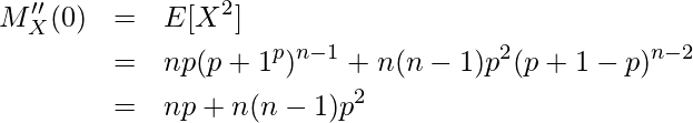  \begin{eqnarray*} \displaystyle M''_X(0) &=& E[X^2] \\ &=& np(p+1^p)^{n-1} + n(n-1)p^{2}(p+1-p)^{n-2} \\ &=& np+n(n-1)p^{2} \end{eqnarray*} 
