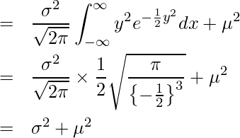  \begin{eqnarray*} \displaystyle  &=& \frac{\sigma^2}{\sqrt{2\pi}} \int_{-\infty}^{\infty} y^2 e^{-\frac{1}{2} y^2} dx + \mu^2 \\ &=& \frac{\sigma^2}{\sqrt{2\pi}} \times \frac{1}{2} \sqrt{\frac{\pi}{\left\{-\frac{1}{2}\right\}^3}} + \mu^2 \\ &=& \sigma^2 + \mu^2 \\ \end{eqnarray*} 