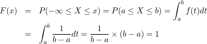  \begin{eqnarray*} \displaystyle F(x)&=&P(-\infty \leq X \leq x)=P(a \leq X \leq b)=\int_{a}^{b}f(t)dt \\ &=&\int_{a}^{b} \frac{1}{b-a}dt= \frac{1}{b-a} \times (b-a) = 1 \end{eqnarray*} 