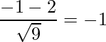  \displaystyle \frac{-1-2}{\sqrt{9}} = -1 