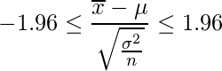  \displaystyle -1.96 \leq \frac{\overline{x}-\mu}{\sqrt{\frac{\sigma^{2}}{n}}}  \leq 1.96 