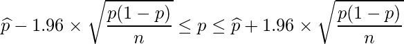  \displaystyle \widehat{p}-1.96 \times \sqrt{\frac{p(1-p)}{n}} \leq p \leq \widehat{p} + 1.96 \times \sqrt{\frac{p(1-p)}{n}}  