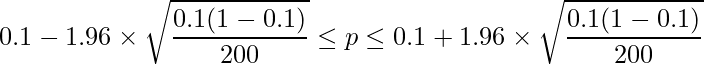  \displaystyle 0.1-1.96 \times \sqrt{\frac{0.1(1-0.1)}{200}} \leq p \leq 0.1 + 1.96 \times \sqrt{\frac{0.1(1-0.1)}{200}}  