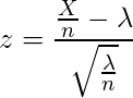  \displaystyle z=\frac{\frac{X}{n}-\lambda}{\sqrt{\frac{\lambda}{n}}} 