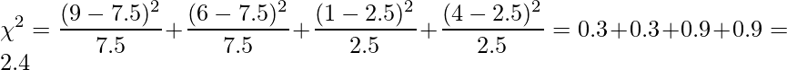  \displaystyle \chi^2=\frac{(9-7.5)^2}{7.5} + \frac{(6-7.5)^2}{7.5} + \frac{(1-2.5)^2}{2.5} + \frac{(4-2.5)^2}{2.5} = 0.3 + 0.3 + 0.9 + 0.9 = 2.4 