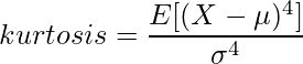  \displaystyle kurtosis = \frac{E[(X-\mu)^4]}{\sigma^4} 