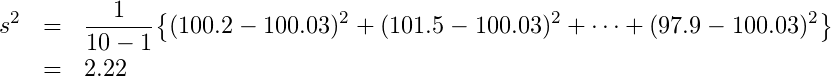  \begin{eqnarray*} \displaystyle s^{2}&=&\frac{1}{10-1}\big\{(100.2-100.03)^{2}+(101.5-100.03)^{2}+\cdots+(97.9-100.03)^{2}\big\}\\&=&2.22 \end{eqnarray*} 