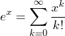 \displaystyle e^x=\sum_{k=0}^{\infty}{\frac{x^k}{k!}}