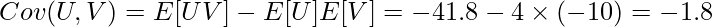  \displaystyle Cov(U,V) = E[UV] - E[U]E[V] = -41.8 - 4 \times (-10) = -1.8 