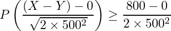  \displaystyle P \left( \frac{(X-Y)-0}{\sqrt{2\times 500^2}} \right) \geq \frac{800-0}{2\times 500^2} 