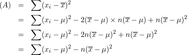  \begin{eqnarray*} \displaystyle (A)&=&\sum(x_{i}-\overline{x})^{2} \\ &=&\sum(x_i-\mu)^2 -2(\overline{x}-\mu) \times n(\overline{x}-\mu) +n(\overline{x}-\mu)^2 \\ &=&\sum(x_i-\mu)^2 -2n(\overline{x}-\mu)^2+n(\overline{x}-\mu)^2 \\ &=&\sum(x_i-\mu)^2 -n(\overline{x}-\mu)^2 \end{eqnarray*} 