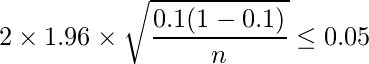  \displaystyle 2 \times 1.96 \times \sqrt{\frac{0.1(1-0.1)}{n}} \leq 0.05 