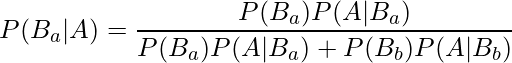  \displaystyle P(B_a|A) =\frac{P(B_a)P(A|B_a)}{P(B_{a})P(A|B_{a}) + P(B_{b})P(A|B_{b})}  