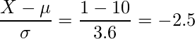  \displaystyle \frac{X-\mu}{\sigma}=\frac{1-10}{3.6} = -2.5 