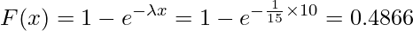  \displaystyle F(x)=1-e^{- \lambda x}=1-e^{- \frac{1}{15} \times 10}=0.4866 