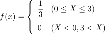 \begin{eqnarray*} f(x)=\left\{ \begin{array}{ll}  \vspace{3mm} \displaystyle \frac{1}{3} & (0 \leq X \leq 3) \\ 0 & (X < 0 , 3 < X) \\ \end{array} \right. \end{eqnarray*} 