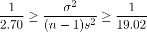  \displaystyle \frac{1}{2.70} \geq \frac{\sigma^{2}}{(n-1)s^{2}} \geq \frac{1}{19.02} 