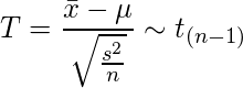  \displaystyle T=\frac{\bar{x}-\mu}{\sqrt{\frac{s^2}{n}}} \sim t_{(n-1)} 